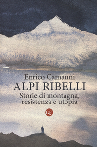 Alpi_Ribelli_Storie_Di_Montagna_Resistenza_E_Utopia_-Camanni_Enrico