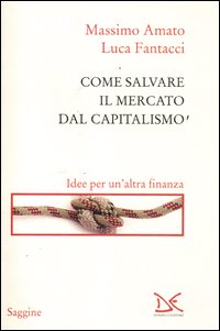 Come_Salvare_Il_Mercato_Dal_Capitalismo_-Amato_Massimo_Fantacci_Luca