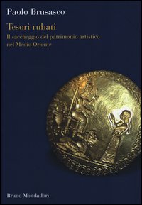 Tesori Rubati Il Saccheggio Del Patrimonio Artistico Nel Medio Oriente  di Brusasco Paolo - libri
