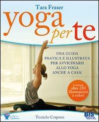 Yoga_Per_Te_Una_Guida_Pratica_E_Illustrata_Per_Avvicinarsi_Allo_Yoga_Anche_In_Casa!_-Fraser_Tara