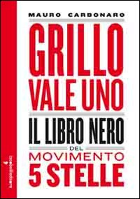 Grillo Vale Uno Il Libro Nero Del Movimento 5 Stelle  di Carbonaro Mauro - libri