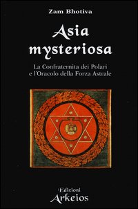Asia Mysteriosa La Confraternita Dei Polari E L`oracolo Della Forza Astrale  di Bhotiva Zam - libri