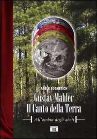 Gustav Mahler Il Canto Della Terra All`ombra Degli Abeti  di Boghetich Adele - libri