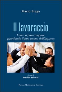 Lavoraccio Come Si Puo` Campare Guardando Il Lato Buono Dell`impresa (il)  di Braga Mario - libri