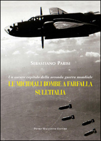 Micidiali Bombe A Farfalla Sull`italia Un Oscuro Capitolo Della Seconda Guerra Mondiale (le) di Parisi Sebastiano - libri Micidiali Bombe A Farfalla Sull`italia Un Oscuro Capitolo Della Seconda Guerra Mondiale (le) di Parisi Sebastiano - libri