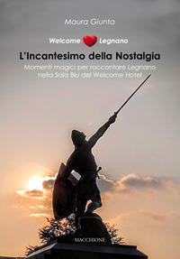 Welcome Legnano L`incantesimo Della Nostalgia Momenti Magici Per Raccontare Legnano Nella Sala... di Giunta Maura - libri Welcome Legnano L`incantesimo Della Nostalgia Momenti Magici Per Raccontare Legnano Nella Sala... di Giunta Maura - libri