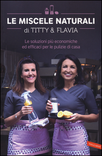 Miscele Naturali Di Titty E Flavia Le Soluzioni Piu` Economiche Ed Efficaci Per Le Pulizie Di Casa  di D`attoma Titty  Alfano Flavia - Libro