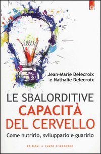 Sbalorditive Capacita` Del Cervello. Come Nutrirlo, Svilupparlo E Guarirlo (le)  di Delecroix Jean-marie Delecroix - Libro Sbalorditive Capacita` Del Cervello. Come Nutrirlo, Svilupparlo E Guarirlo (le)  di Delecroix Jean-marie Delecroix - Libro