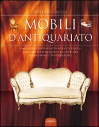 Mobili D`antiquariato  di Caccia Roberto - Libro Mobili D`antiquariato  di Caccia Roberto - Libro