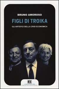 Figli_Di_Troika_Gli_Artefici_Della_Crisi_Economica_-Amoroso_Bruno