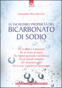 Incredibili Proprieta` Del Bicarbonato Di Sodio  di Moro Buronzo Alessandra - libri