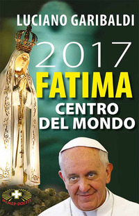 2017_Fatima_Centro_Del_Mondo_Oggi_Dopo_Cento_Anni_-Garibaldi_Luciano__Rocca_Alberto