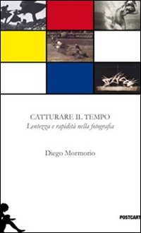 Catturare Il Tempo Lentezza E Rapidita` Nella Fotografia di Mormorio Diego - Libro Catturare Il Tempo Lentezza E Rapidita` Nella Fotografia di Mormorio Diego - Libro