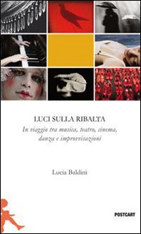 Luci Sulla Ribalta Una Fotografia In Viaggio Tra Musica Teatro Danza E Improvvisazione  di Baldini Lucia - libri