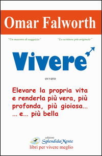 Vivere Elevare La Propria Vita E Renderla Piu` Vera Piu` Profonda Piu` Gioiosa di Falworth Omar - Libro Vivere Elevare La Propria Vita E Renderla Piu` Vera Piu` Profonda Piu` Gioiosa di Falworth Omar - Libro
