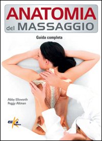 Anatomia Del Massaggio Guida Completa di Ellsworth Abby Altman Peggy - libri Anatomia Del Massaggio Guida Completa di Ellsworth Abby Altman Peggy - libri