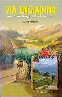 Via Engiadina Un Sogno Lungo 140 Chilometri  di Merisio Luca - libri