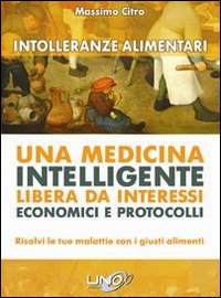 Intolleranze_Alimentari_Una_Medicina_Intelligente_Libera_Da_Interessi_Economici_E_Protocolli_-Citro_Massimo