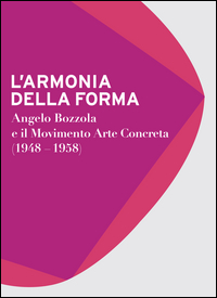 Armonia Della Forma. Angelo Bozzola E Il Movimento Arte Concreta (1948-1958). Catalogo Della Mostra  di Aa.vv. Gatti C. (cur.) Zanella E. (cu - libri