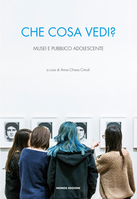 Che Cosa Vedi  Musei E Pubblico Adolescente  di Aa.vv. Cimoli A. C. (cur.) - libri
