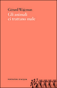 Animali Ci Trattano Male di Wajcman Gerard - libri Animali Ci Trattano Male di Wajcman Gerard - libri