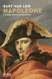 Napoleone. L`ombra Della Rivoluzione di Van Loo Bart - libri Napoleone. L`ombra Della Rivoluzione di Van Loo Bart - libri