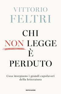 Chi Non Legge E Perduto. Cosa Insegnano I Grandi Capolavori Della Letteratura  di Feltri Vittorio - libri