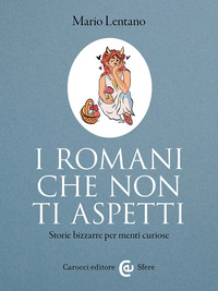 Romani Che Non Ti Aspetti. Storie Bizzarre Per Menti Curiose (i) di Lentano Mario - libri Romani Che Non Ti Aspetti. Storie Bizzarre Per Menti Curiose (i) di Lentano Mario - libri