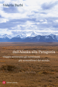 Dall`alaska Alla Patagonia. Viaggio Attraverso Gli Ecosistemi Piu Straordinari Del Mondo  di Barbi Valeria - libri