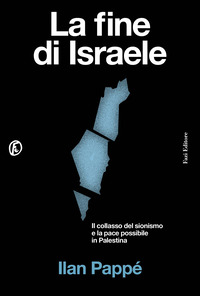 Fine Di Israele. Il Collasso Del Sionismo E La Pace Possibile In Palestina (la)  di Pappe Ilan - libri